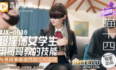 香蕉視頻 XJX-0030【喵十四】超淫盪女學生用哥哥教的技能與男同事做激烈的三人運動