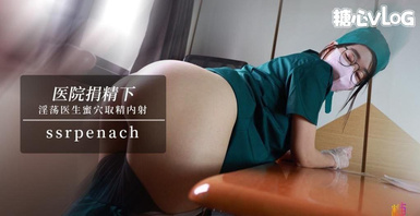 Ssrpeach【淫荡护士】医院捐精下 巨乳医生蜜穴取精 让患者直接内射